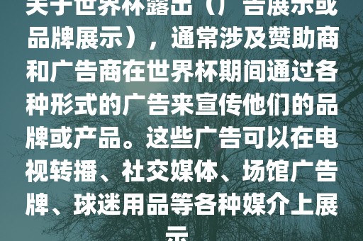 关于世界杯露出（广告展示或品牌展示），通常涉及赞助商和广告商在世界杯期间通过各种形式的广告来宣传他们的品牌或产品。这些广告可以在电视转播、社交媒体、场馆广告牌、球迷用品等各种媒介上展示。眉山市正发家政服务有限公司