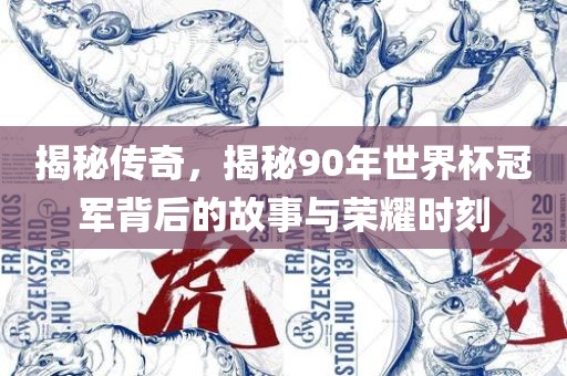 揭秘传奇，揭秘90年世界杯冠军背后的故事与荣耀时刻