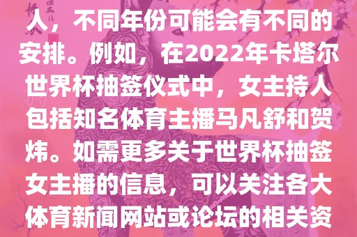 关于世界杯抽签仪式的女主持人，不同年份可能会有不同的安排。例如，在2022年卡塔尔世界杯抽签仪式中，女主持人包括知名体育主播马凡舒和贺炜。如需更多关于世界杯抽签女主播的信息，可以关注各大体育新闻网站或论坛的相关资讯。