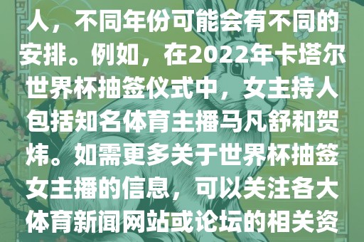 眉山市正发家政服务有限公司关于世界杯抽签仪式的女主持人，不同年份可能会有不同的安排。例如，在2022年卡塔尔世界杯抽签仪式中，女主持人包括知名体育主播马凡舒和贺炜。如需更多关于世界杯抽签女主播的信息，可以关注各大体育新闻网站或论坛的相关资讯。