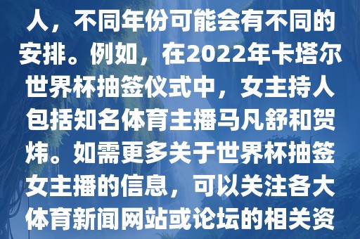 关于世界杯抽签仪式的女主持人，不同年份可能会有不同的安排。例如，在2022年卡塔尔世界杯抽签仪式中，女主持人包括知名体育主播马凡舒和贺炜。如需更多关于世界杯抽签女主播的信息，可以关注各大体育新闻网站或论坛的相关资讯。