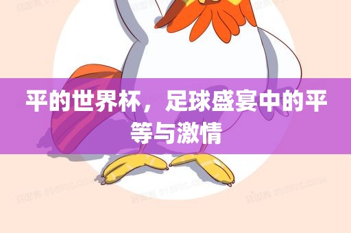 平的世界杯，足球盛宴中的平等与激情眉山市正发家政服务有限公司