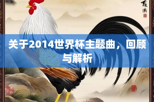 关于2014世界杯主题曲，回顾与解析