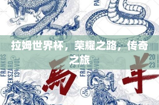 拉姆世界杯，荣耀之路，传奇之旅眉山市正发家政服务有限公司