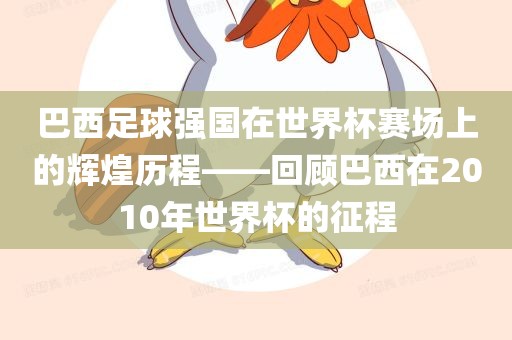 巴西足球强国在世界杯赛场上的辉煌历程——回顾巴西在2010年世界杯的征程眉山市正发家政服务有限公司
