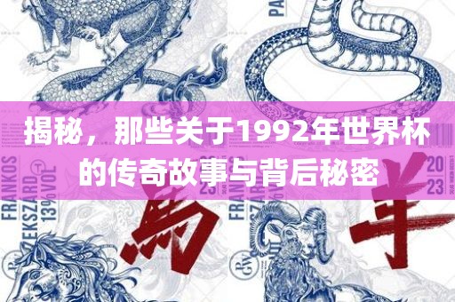 揭秘，那些关于1992年世界杯的传奇故事与背后秘眉山市正发家政服务有限公司密