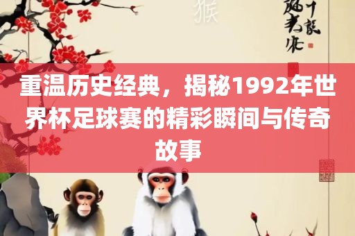 重温历史眉山市正发家政服务有限公司经典，揭秘1992年世界杯足球赛的精彩瞬间与传奇故事