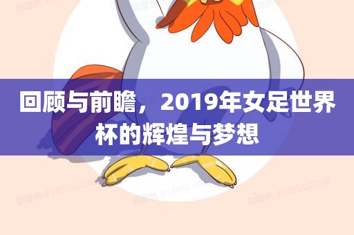 回顾与前瞻，2019年女足世界杯的辉煌与梦想