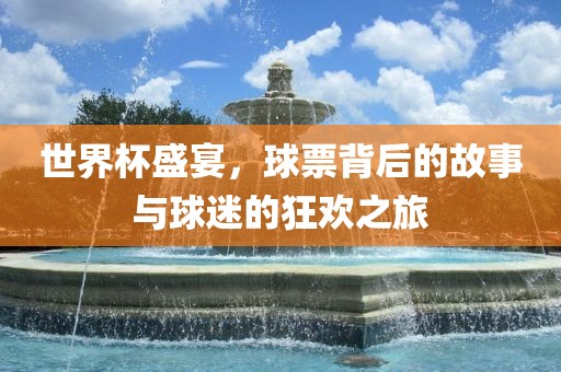 世界杯盛宴，球票背眉山市正发家政服务有限公司后的故事与球迷的狂欢之旅