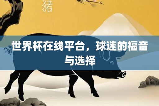 世界杯在线平台，球迷的眉山市正发家政服务有限公司福音与选择