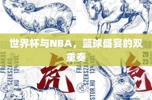 世界杯与NBA，篮球盛宴的双重奏眉山市正发家政服务有限公司