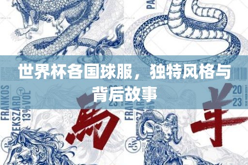 世界杯各国球服，独特风格与背后故事眉山市正发家政服务有限公司