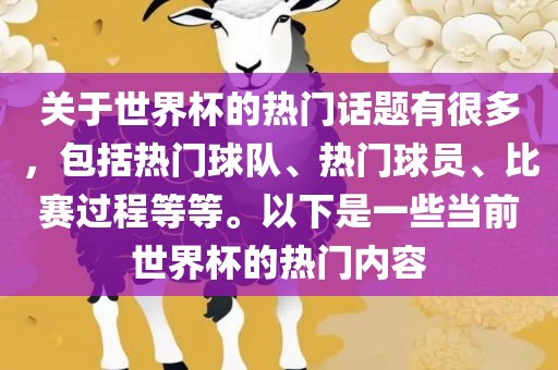 关于世界杯的热门话题有很多，包括热门球队、热门球员、比赛过程等等。以下是一些当前世界杯的热门内容