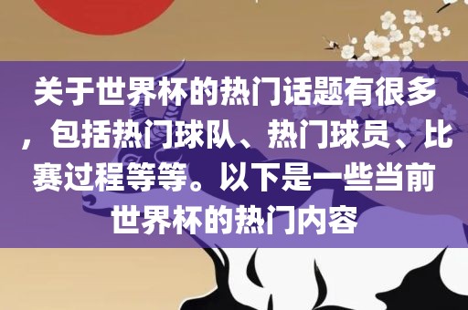 关于世界杯的热门话题有很多，包括热门球队、热门球员、比赛过程等等。以下是一些当前世界杯的热门内容