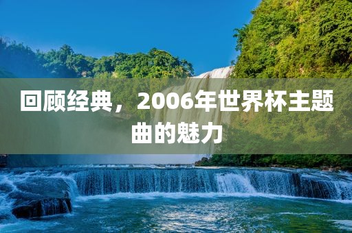 回顾经典，2006年世界杯主题曲的魅力