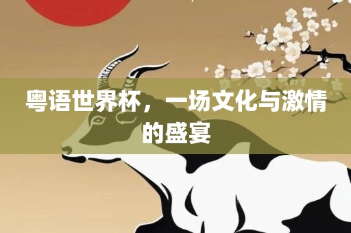 粤语世界杯，一场文化与激情的盛宴眉山市正发家政服务有限公司