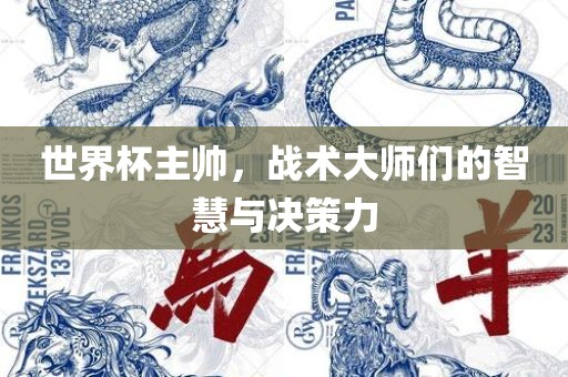 世界杯主帅，战术大师们的智慧与决策力眉山市正发家政服务有限公司