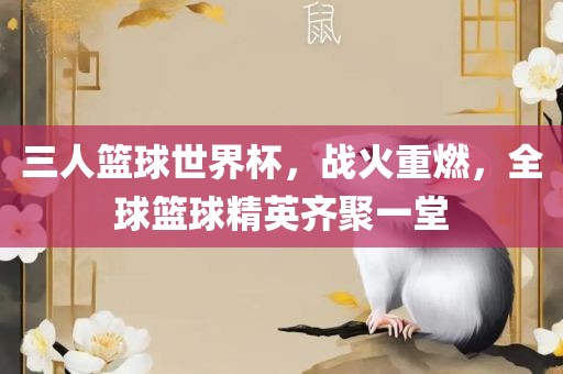 三人篮球世界杯，战火重燃，全球篮球精英齐聚一堂