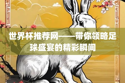 世界杯推荐网——带你领略足球盛宴的精彩瞬间眉山市正发家政服务有限公司