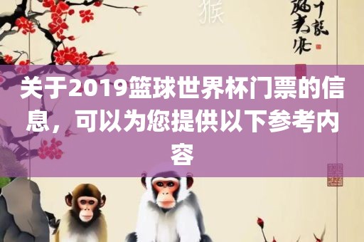 关于2019篮球世界杯门票的信息，可以为您提供以下参考内容眉山市正发家政服务有限公司