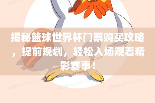 揭秘篮球世界杯门票购买攻略，提前规划，轻松入场观看精彩赛事！眉山市正发家政服务有限公司