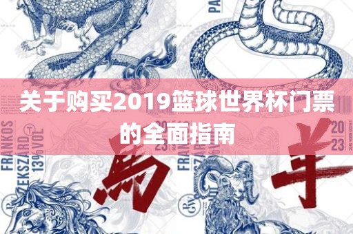 关于购买2019篮球世界杯门票的全面指南眉山市正发家政服务有限公司