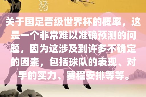 关于国足晋级世界杯的概率，这是一个非常难以准确预测的问题，因为这涉及到许多不确定的因素，包括球队的表现、对手的实力、赛程安排等等。眉山市正发家政服务有限公司