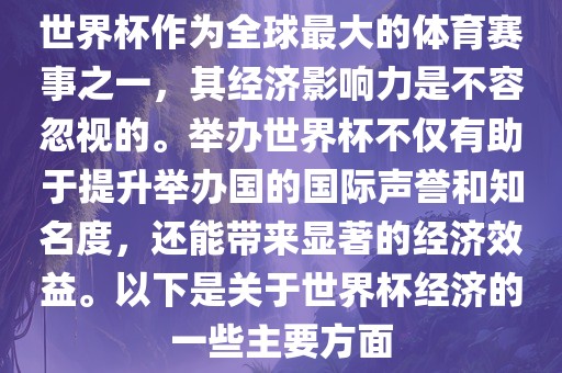 世界杯作为全球最大的体育赛事之一，其经济影响力是不容忽视的。举办世界杯不仅有助于提升举办国的国际声誉和知名度，还能带来显著的经济效益。以下是关于世界杯经济的一些主要方面眉山市正发家政服务有限公司