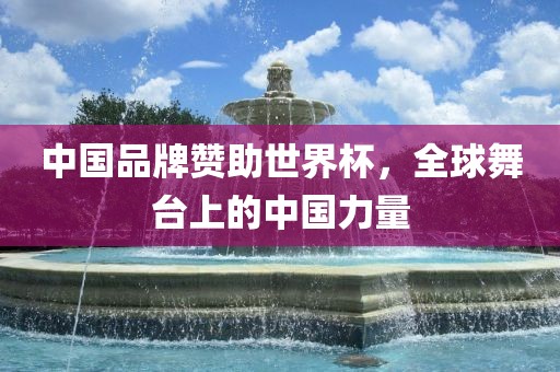 中国品牌赞助世界杯，全球舞台上的中国力量