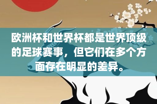 欧洲杯和世界杯都是世界顶级的足球赛事，但它们在多个方面存在明显的差异。眉山市正发家政服务有限公司