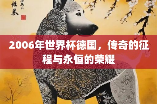 2006年世界杯德国，传奇的征程与永眉山市正发家政服务有限公司恒的荣耀