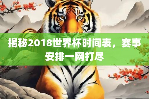 揭秘2018世界杯时间表，赛事安排一网打尽