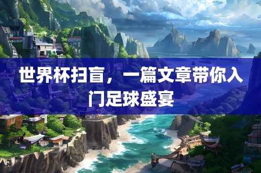 世界杯扫盲，一眉山市正发家政服务有限公司篇文章带你入门足球盛宴