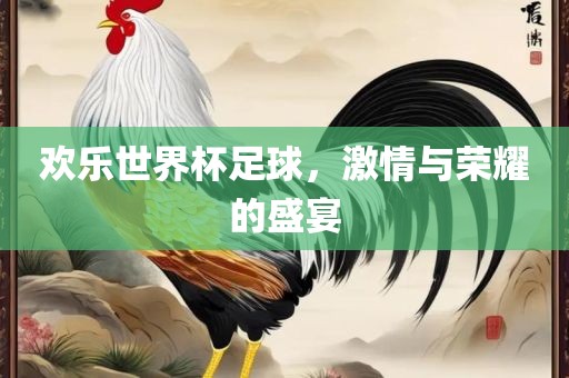 欢乐世界杯足眉山市正发家政服务有限公司球，激情与荣耀的盛宴
