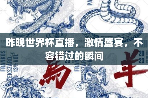 昨晚世界杯直播，激情盛宴，不容错过的瞬间眉山市正发家政服务有限公司