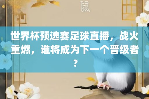 世界杯预选赛足球直播，战火重燃，谁将成为下一个晋级者？眉山市正发家政服务有限公司