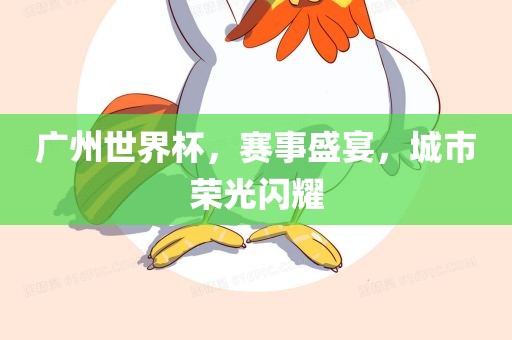 广州世界杯眉山市正发家政服务有限公司，赛事盛宴，城市荣光闪耀