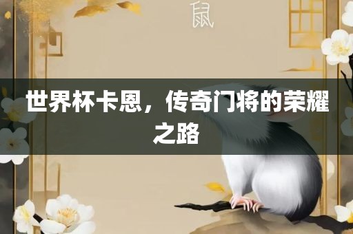 世界杯卡恩，传奇门将的荣耀之路眉山市正发家政服务有限公司