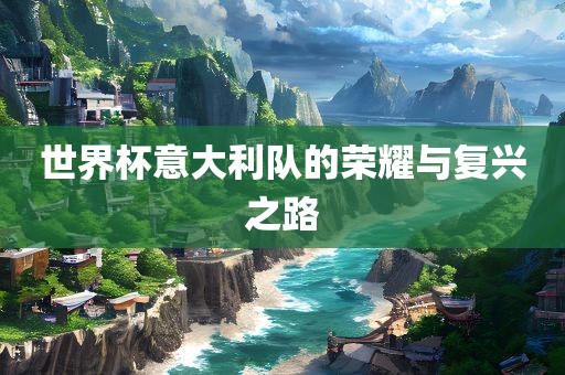 世界杯意大利队的荣耀与复兴之路眉山市正发家政服务有限公司