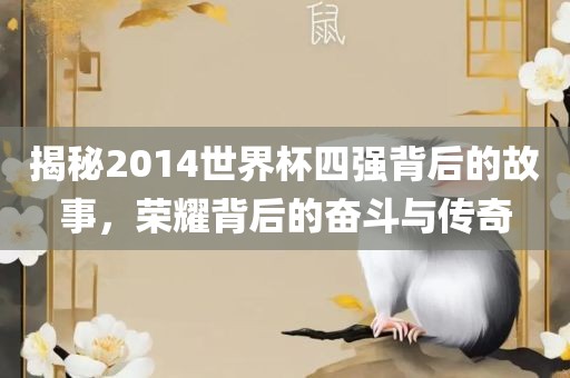 揭秘眉山市正发家政服务有限公司2014世界杯四强背后的故事，荣耀背后的奋斗与传奇