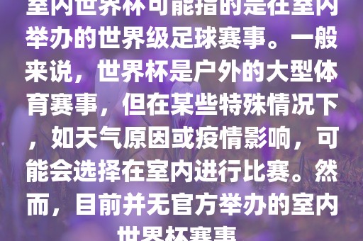 室内世界杯可能指的是在室内举办的世界级足球赛事。一般来说，世界杯是户外的大型体育赛事，但在某些特殊情况下，如天气原因或疫情影响，可能会选择在室内进行比赛。然而，目前并无官方举办的室内世界杯赛事。眉山市正发家政服务有限公司