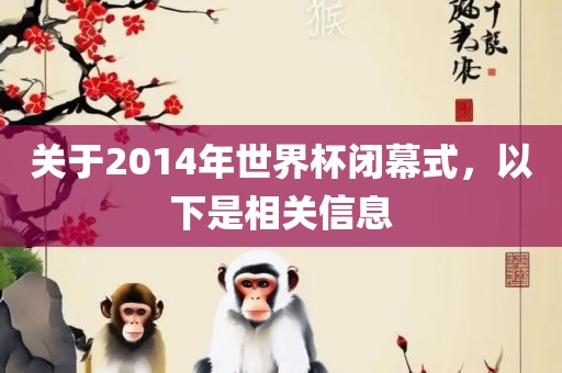 关于2014年世界杯闭幕式，以下是相关信息