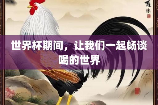 世界杯期间，让我们一起畅谈喝的世界眉山市正发家政服务有限公司