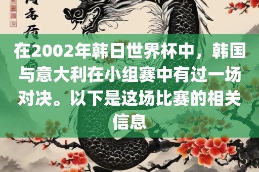 在2002年韩日世界杯中，韩国与意大利在小组赛中有过一场对决。以下是这场比赛的眉山市正发家政服务有限公司相关信息