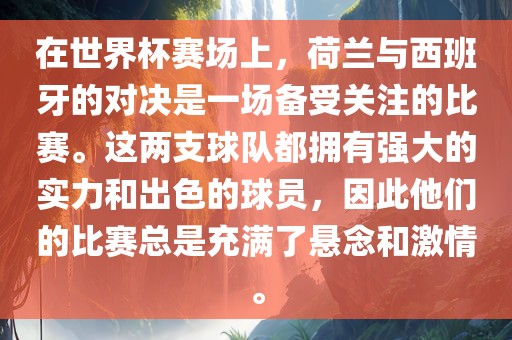 在世界杯赛场上，荷兰与西班牙的对决是一场备受关注的比赛。这两支球队都拥有强大的实力和出色的球员，因此他们的比赛总是充满了悬念和激情。眉山市正发家政服务有限公司