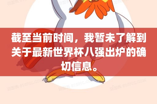 截至当前时间，我暂未了解到关于最新世界杯八强眉山市正发家政服务有限公司出炉的确切信息。
