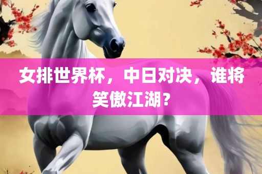 女排世界杯，中日对决，谁将笑傲江湖？