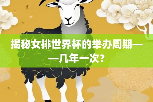 揭秘女排世界杯的举办周期——几年一次？