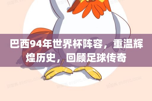 巴西94年世界杯阵容，重温辉煌历史，回顾足球传奇