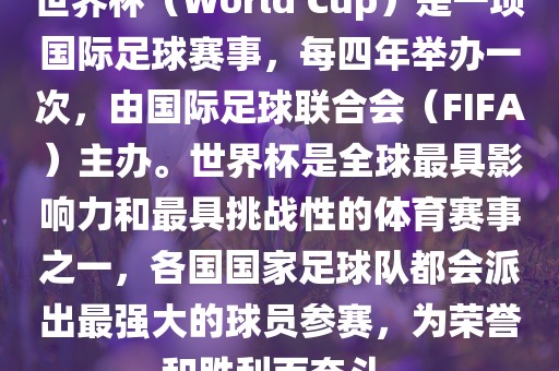 世界杯（World Cup）是一项国际足球赛事，每四年举办一次，由国际足球联合会（FIFA）主办。世界杯是全球最具影响力和最具挑战性的体育赛事之一，各国国家足球队都会派出最强大的球员参赛，为荣誉和胜利而奋斗。眉山市正发家政服务有限公司